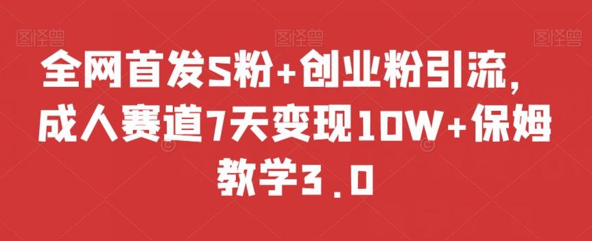 全网首发S粉+创业粉引流，成人赛道7天变现10W+保姆教学3.0【揭秘】-木白网创