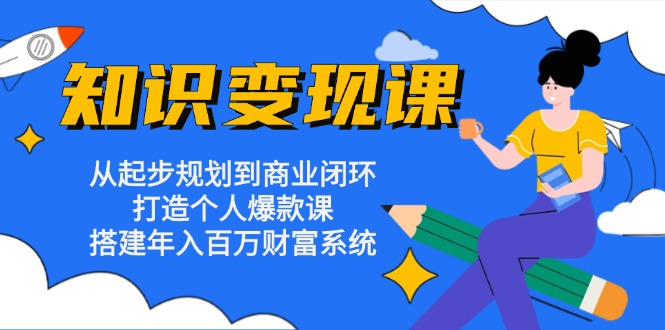知识变现课：从起步规划到商业闭环 打造个人爆款课 搭建年入百万财富系统-木白网创