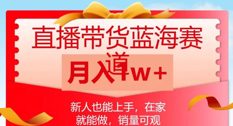 直播带货蓝海赛道，新人也能上手，在家就能做，销量可观，月入1w【揭秘】-木白网创