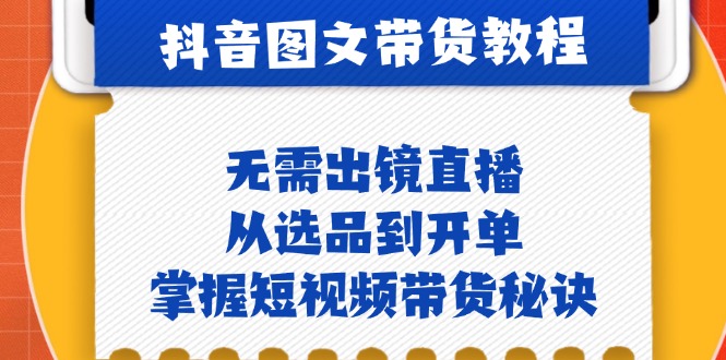 抖音图文&带货实操：无需出镜直播，从选品到开单，掌握短视频带货秘诀-木白网创