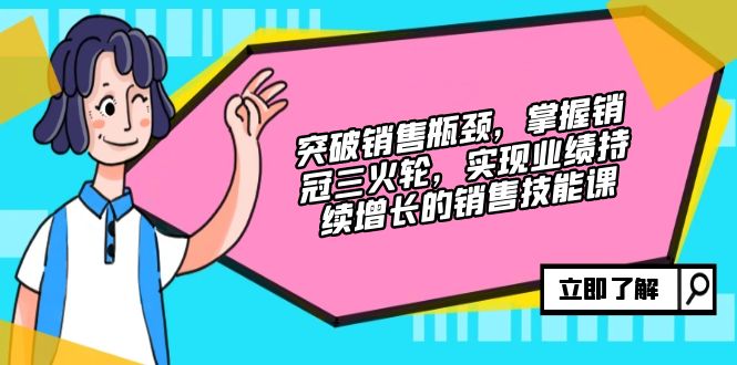 突破销售瓶颈，掌握销冠三火轮，实现业绩持续增长的销售技能课-木白网创