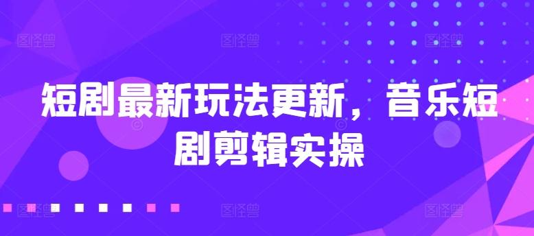 短剧最新玩法更新，音乐短剧剪辑实操【揭秘】-木白网创