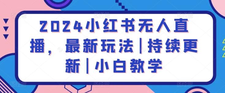 2024小红书无人直播，最新玩法|持续更新|小白教学-木白网创