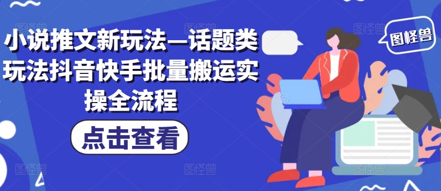 小说推文新玩法—话题类玩法抖音快手批量搬运实操全流程-木白网创