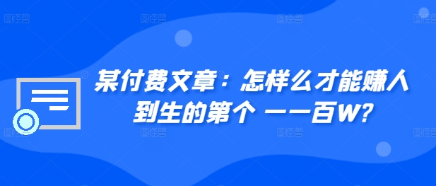 ​某付费文章：怎‮样么‬才能赚‮人到‬生的第‮个一‬一百W?-木白网创