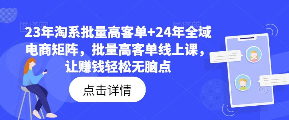 23年淘系批量高客单+24年全域电商矩阵，批量高客单线上课，让赚钱轻松无脑点-木白网创