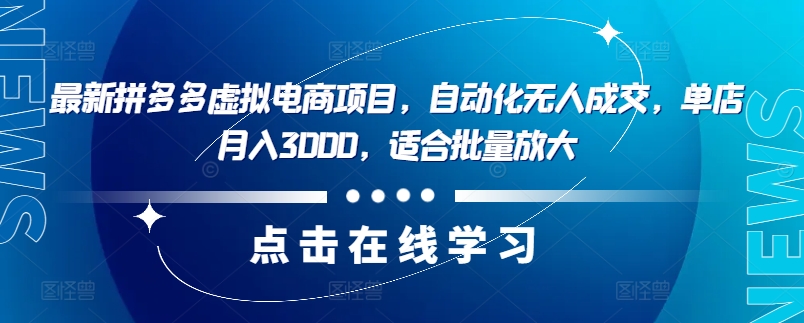 最新拼多多虚拟电商项目，自动化无人成交，单店月入3000，适合批量放大-木白网创