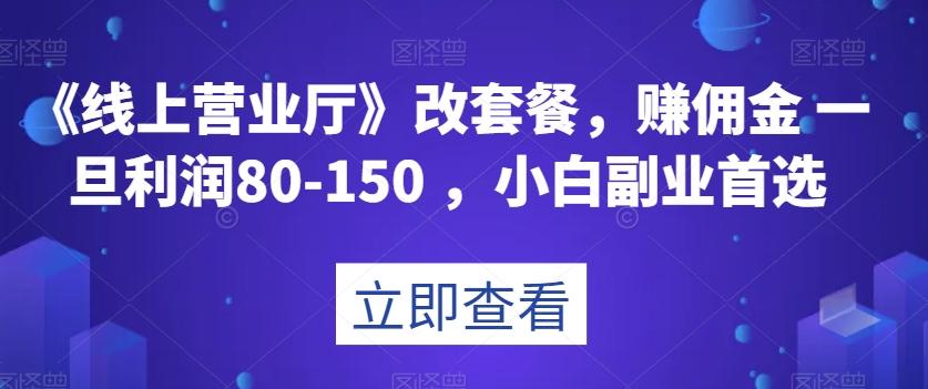《线上营业厅》改套餐，赚佣金一旦利润80-150，小白副业首选【揭秘】-木白网创