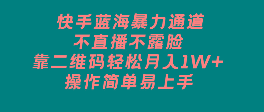 快手蓝海暴力通道，不直播不露脸，靠二维码轻松月入1W+，操作简单易上手-木白网创