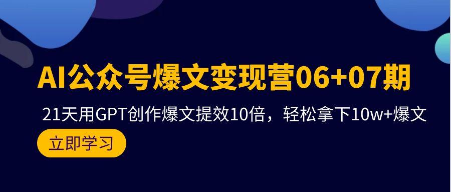 (9839期)AI公众号爆文变现营06+07期，21天用GPT创作爆文提效10倍，轻松拿下10w+爆文-木白网创