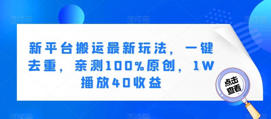 新平台搬运最新玩法，一键去重，亲测100%原创，1W播放40收益-木白网创
