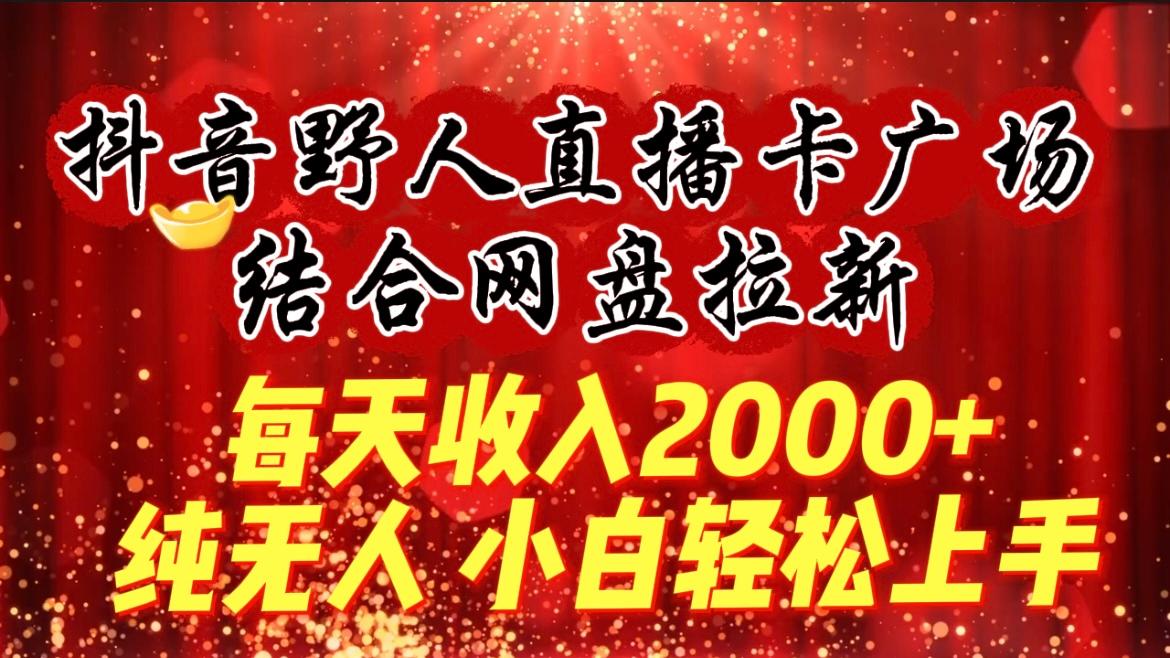 (9504期)每天收入2000+，抖音野人直播卡广场，结合网盘拉新，纯无人，小白轻松上手-木白网创