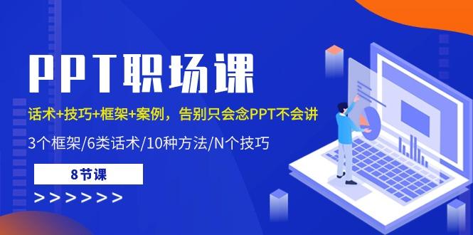 PPT职场课：话术+技巧+框架+案例，告别只会念PPT不会讲(8节课)-木白网创