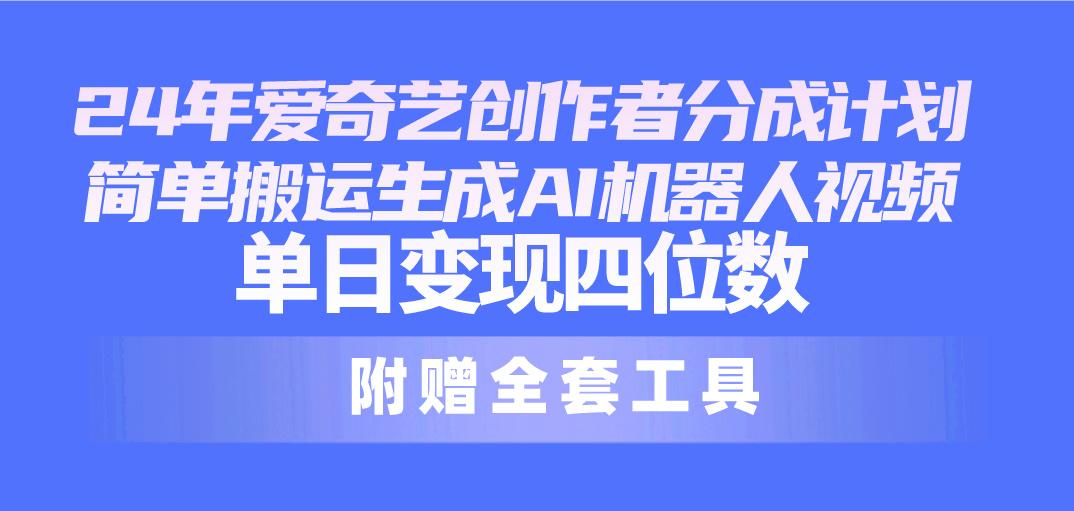 24最新爱奇艺创作者分成计划，简单搬运生成AI机器人视频，单日变现四位数-木白网创