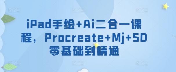 iPad手绘+Ai二合一课程，​Procreate+Mj+SD零基础到精通-木白网创