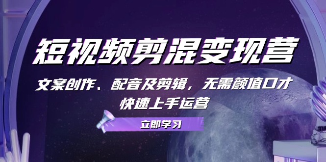 短视频剪混变现营：文案创作、配音及剪辑，无需颜值口才，快速上手运营-木白网创