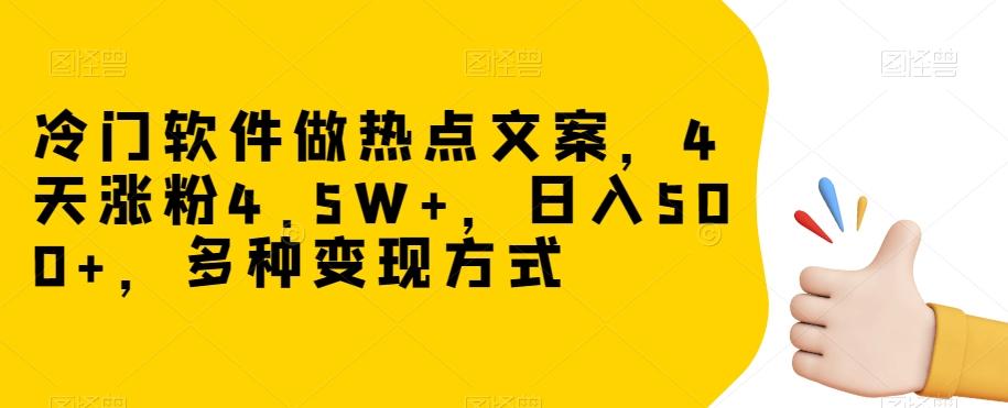 冷门软件做热点文案，4天涨粉4.5W+，日入500+，多种变现方式【揭秘】-木白网创