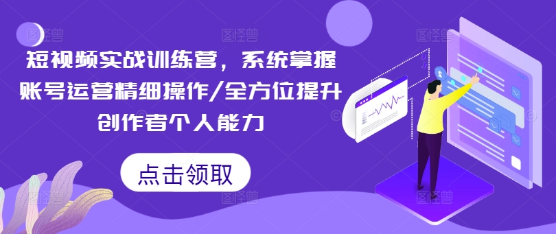 短视频实战训练营，系统掌握账号运营精细操作/全方位提升创作者个人能力-木白网创