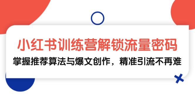 小红书训练营解锁流量密码，掌握推荐算法与爆文创作，精准引流不再难-木白网创