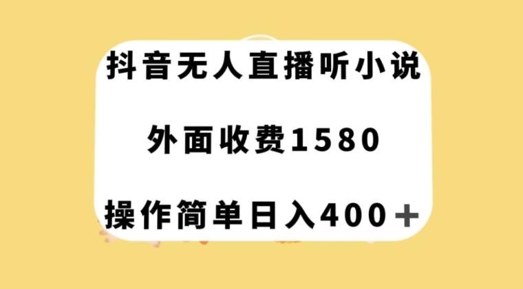 抖音无人直播听小说，外面收费1580，操作简单日入400+【揭秘】-木白网创