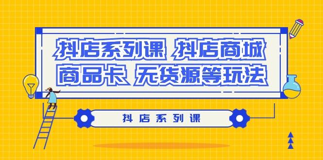 抖店系列课，​抖店商城、商品卡、无货源等玩法-木白网创