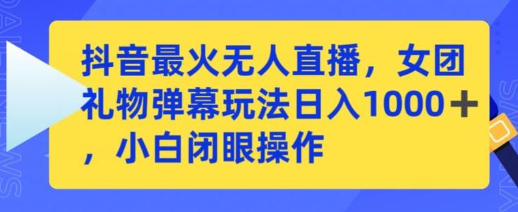 抖音最火无人直播，女团礼物弹幕玩法，日赚一千＋，小白闭眼操作【揭秘】-木白网创