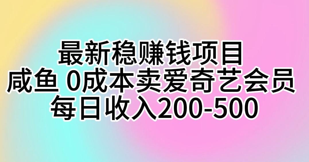 最新稳赚钱项目 咸鱼 0成本卖爱奇艺会员 每日收入200-500-木白网创