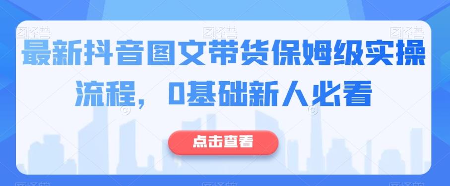 最新抖音图文带货保姆级实操流程，0基础新人必看-木白网创
