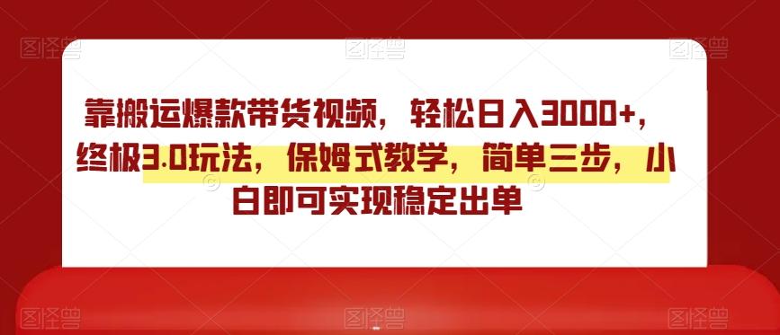 靠搬运爆款带货视频，轻松日入3000+，终极3.0玩法，保姆式教学，简单三步，小白即可实现稳定出单【揭秘】-木白网创