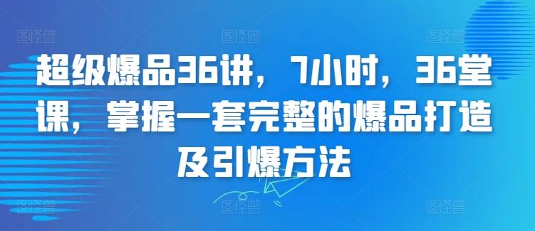 超级爆品36讲，7小时，36堂课，掌握一套完整的爆品打造及引爆方法-木白网创
