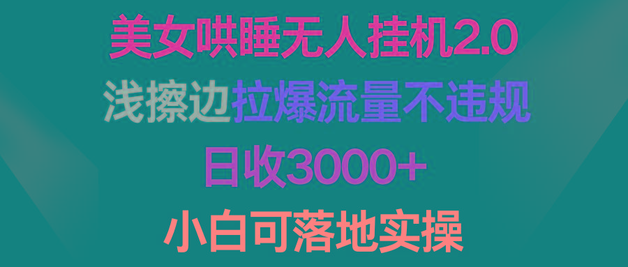 (9905期)美女哄睡无人挂机2.0，浅擦边拉爆流量不违规，日收3000+，小白可落地实操-木白网创