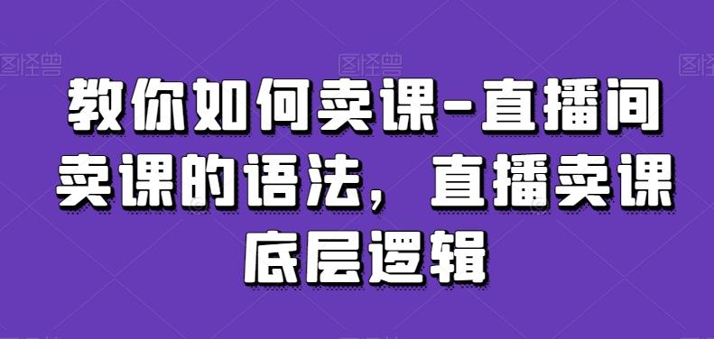 教你如何卖课-直播间卖课的语法，直播卖课底层逻辑-木白网创