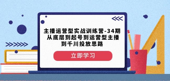 主播运营型实战训练营-第34期从底层到起号到运营型主播到千川投放思路-木白网创