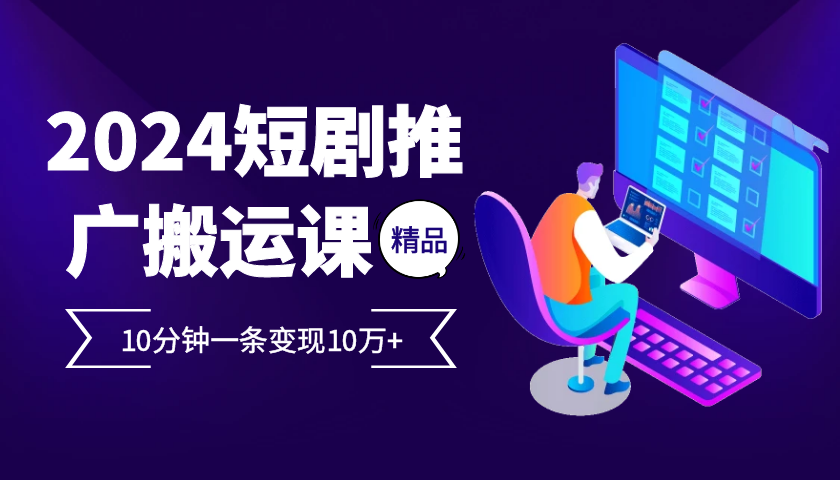 2024最火爆的项目短剧推广搬运实操课10分钟一条，单条变现10万+-木白网创
