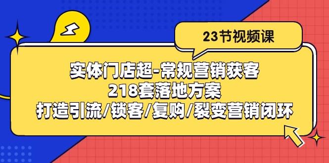 实体门店超-常规营销获客：218套落地方案/打造引流/锁客/复购/裂变营销-木白网创