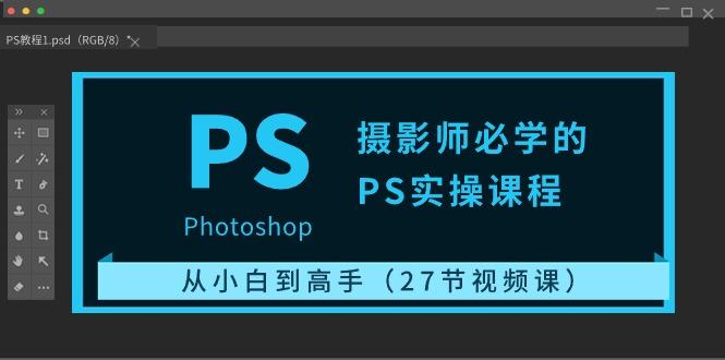 摄影师必学的PS实操课程：从小白到高手(27节视频课)-木白网创