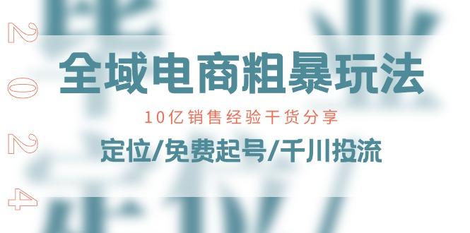 全域电商-粗暴玩法课：10亿销售经验干货分享！定位/免费起号/千川投流-木白网创